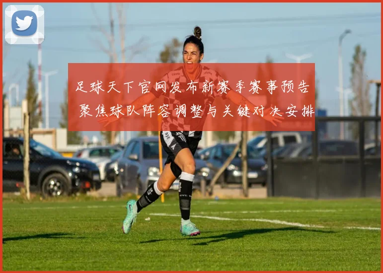 足球天下官网发布新赛季赛事预告 聚焦球队阵容调整与关键对决安排