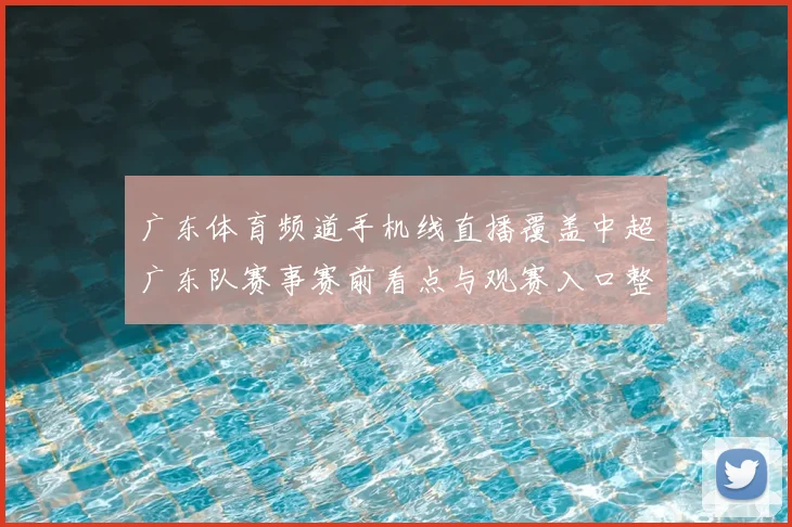 广东体育频道手机线直播覆盖中超广东队赛事赛前看点与观赛入口整理