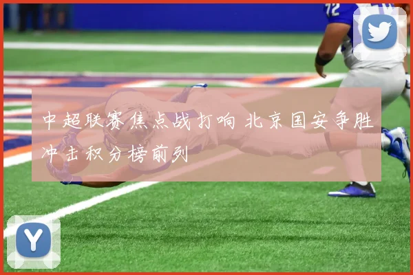 中超联赛焦点战打响 北京国安争胜冲击积分榜前列