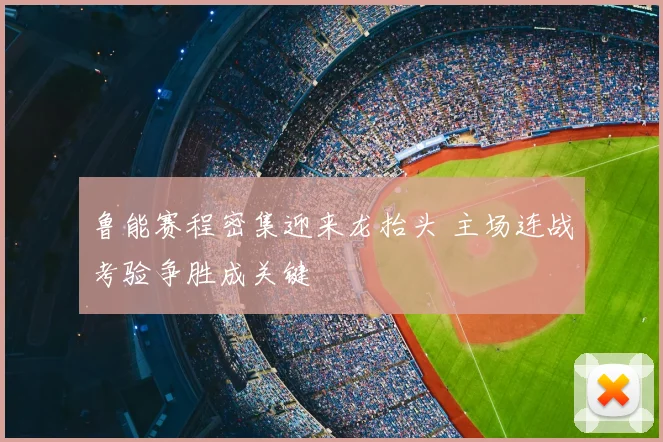 鲁能赛程密集迎来龙抬头 主场连战考验争胜成关键