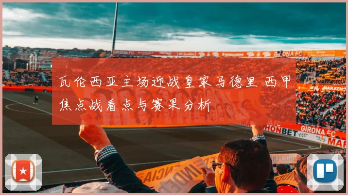 瓦伦西亚主场迎战皇家马德里 西甲焦点战看点与赛果分析