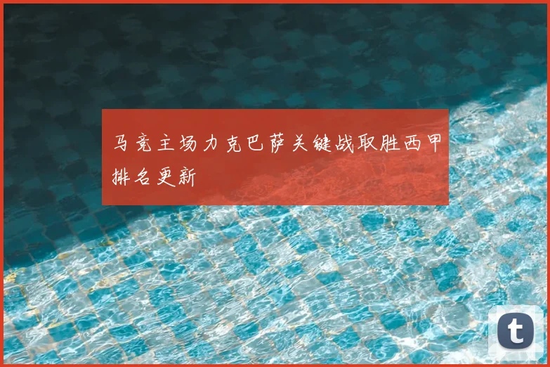 马竞主场力克巴萨关键战取胜西甲排名更新
