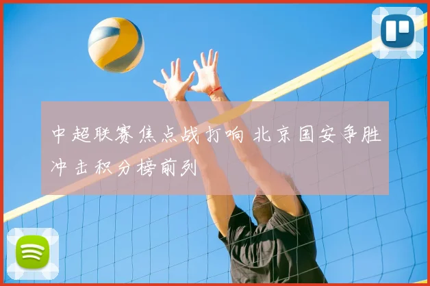 中超联赛焦点战打响 北京国安争胜冲击积分榜前列