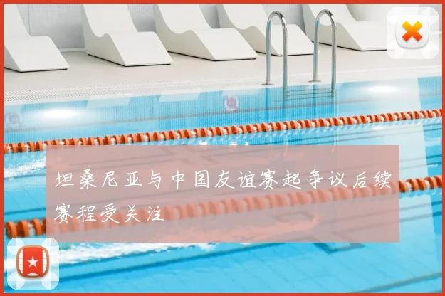 坦桑尼亚与中国友谊赛起争议后续赛程受关注