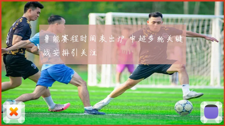 鲁能赛程时间表出炉 中超多轮关键战安排引关注