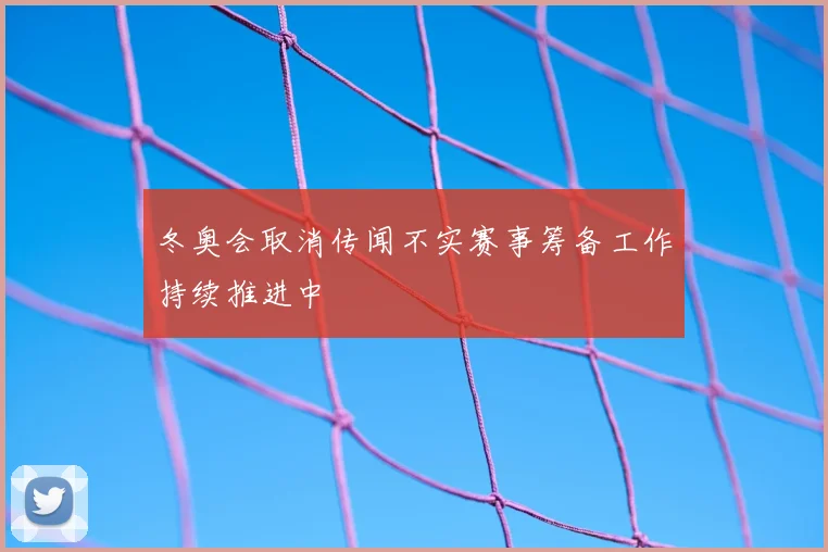 冬奥会取消传闻不实赛事筹备工作持续推进中