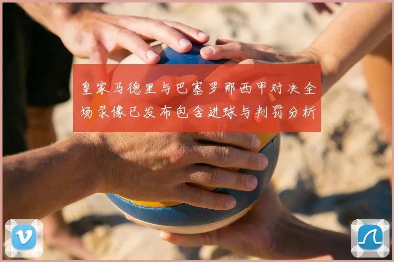 皇家马德里与巴塞罗那西甲对决全场录像已发布包含进球与判罚分析