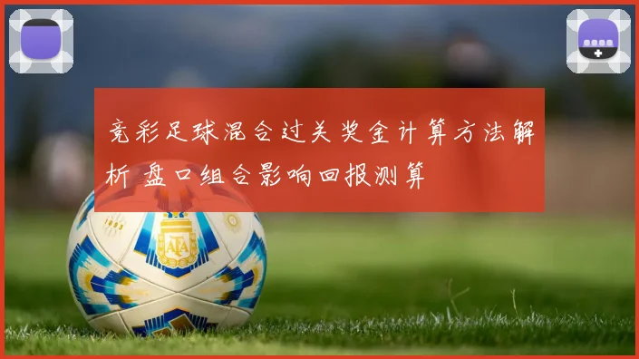 竞彩足球混合过关奖金计算方法解析 盘口组合影响回报测算