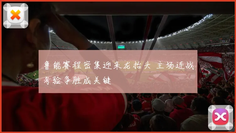 鲁能赛程密集迎来龙抬头 主场连战考验争胜成关键