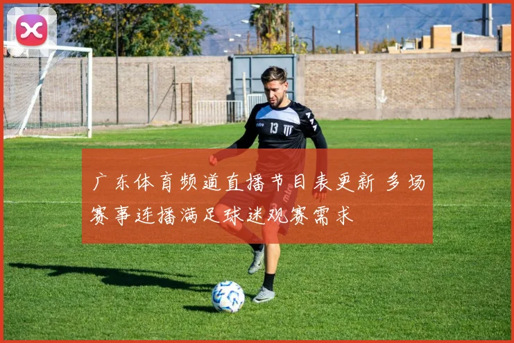 广东体育频道直播节目表更新 多场赛事连播满足球迷观赛需求