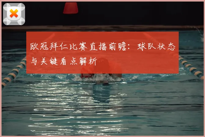 欧冠拜仁比赛直播前瞻：球队状态与关键看点解析
