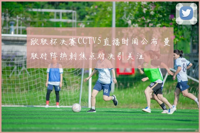 欧联杯决赛CCTV5直播时间公布 曼联对阵热刺焦点对决引关注