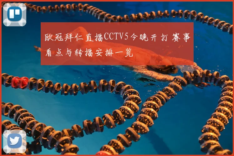 欧冠拜仁直播CCTV5今晚开打 赛事看点与转播安排一览