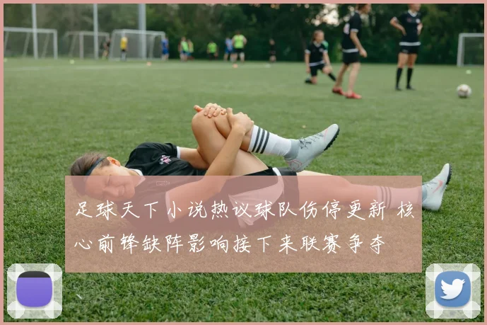 足球天下小说热议球队伤停更新 核心前锋缺阵影响接下来联赛争夺