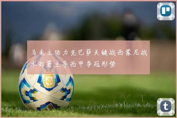 马竞主场力克巴萨关键战西蒙尼战术部署主导西甲争冠形势