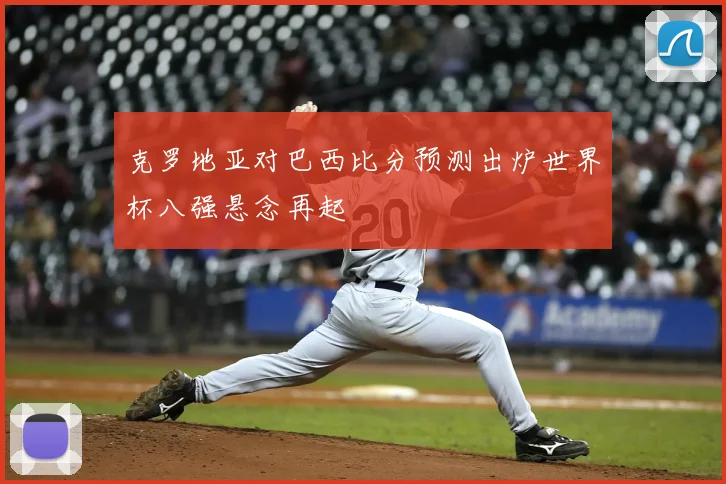 克罗地亚对巴西比分预测出炉世界杯八强悬念再起