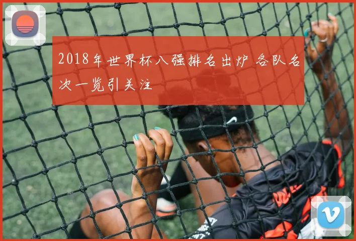 2018年世界杯八强排名出炉 各队名次一览引关注