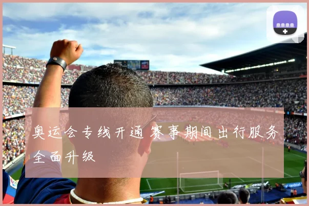 奥运会专线开通 赛事期间出行服务全面升级