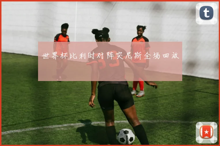 世界杯比利时对阵突尼斯全场回放