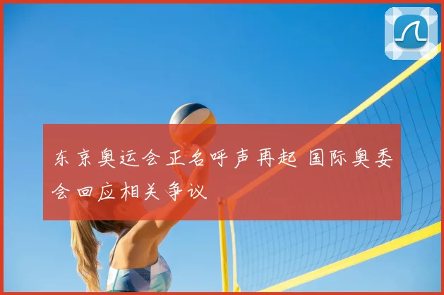 东京奥运会正名呼声再起 国际奥委会回应相关争议