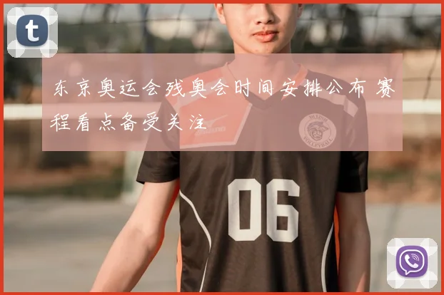 东京奥运会残奥会时间安排公布 赛程看点备受关注
